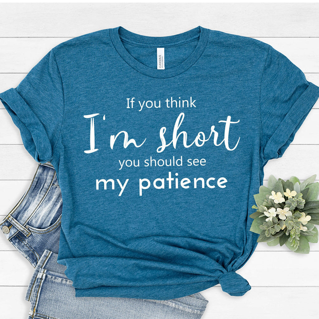 If You Think I'm Short You Should See My Patience T-Shirt | Funny Sarcastic Shirt | Women Sassy Tee | Shirt for Women | Shirt with Saying