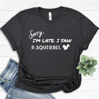 Sorry I'm Late I Saw a Squirrel T-Shirt | I Love Squirrel Shirt | Cute Squirrels Tee | Animal Lover Shirt | Funny Animal Tshirt