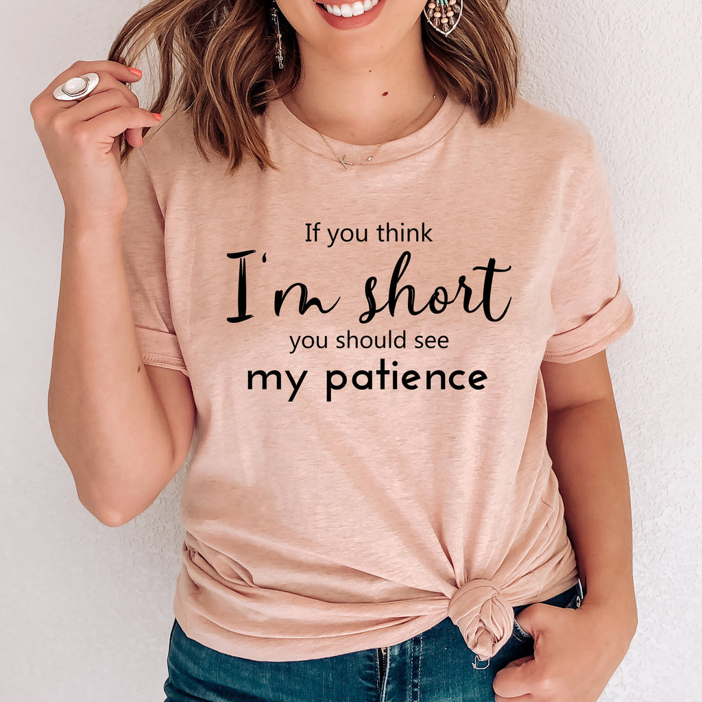 If You Think I'm Short You Should See My Patience T-Shirt | Funny Sarcastic Shirt | Women Sassy Tee | Shirt for Women | Shirt with Saying