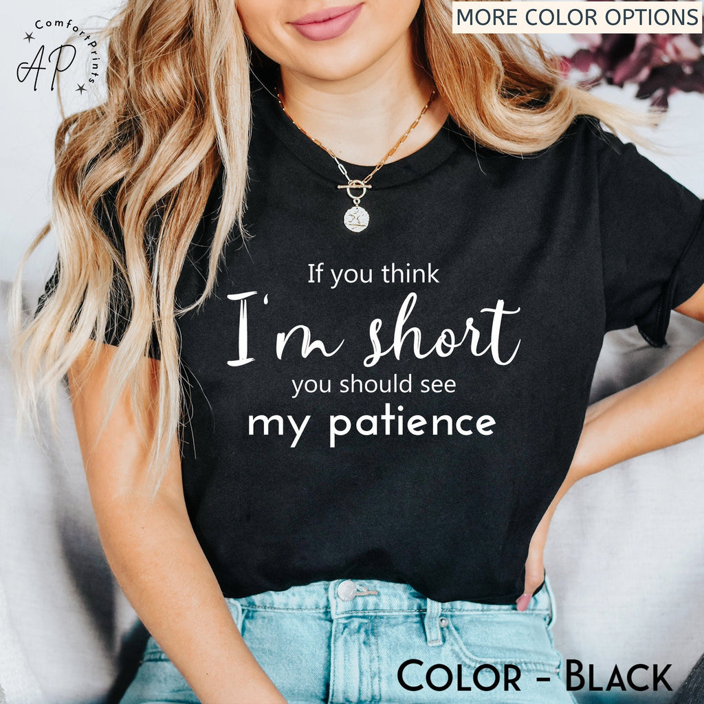 If You Think I'm Short You Should See My Patience T-Shirt | Funny Sarcastic Shirt | Women Sassy Tee | Shirt for Women | Shirt with Saying
