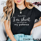 If You Think I'm Short You Should See My Patience T-Shirt | Funny Sarcastic Shirt | Women Sassy Tee | Shirt for Women | Shirt with Saying