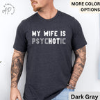 My Wife is Psychotic T-Shirt, Funny Husband Shirt, Gift for Him Tee, Father's Day or Anniversary Ideas