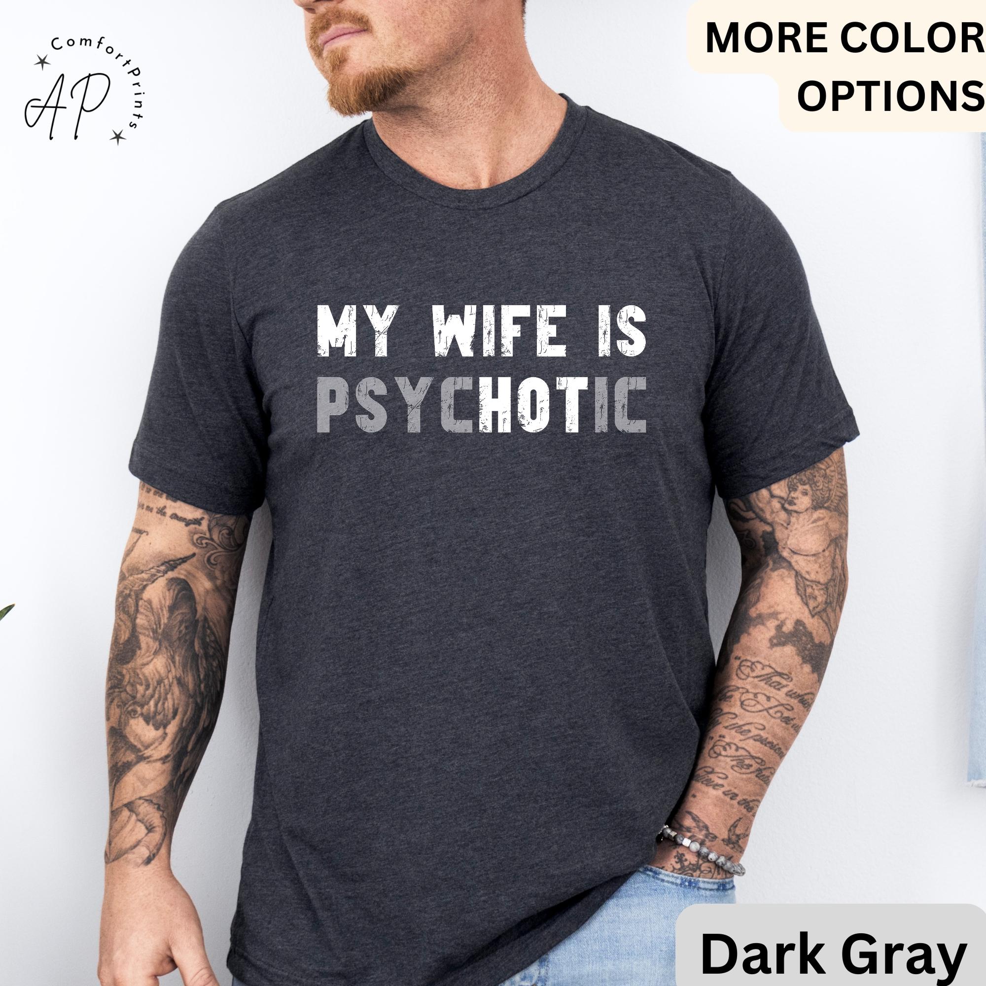 My Wife is Psychotic T-Shirt, Funny Husband Shirt, Gift for Him Tee, Father's Day or Anniversary Ideas