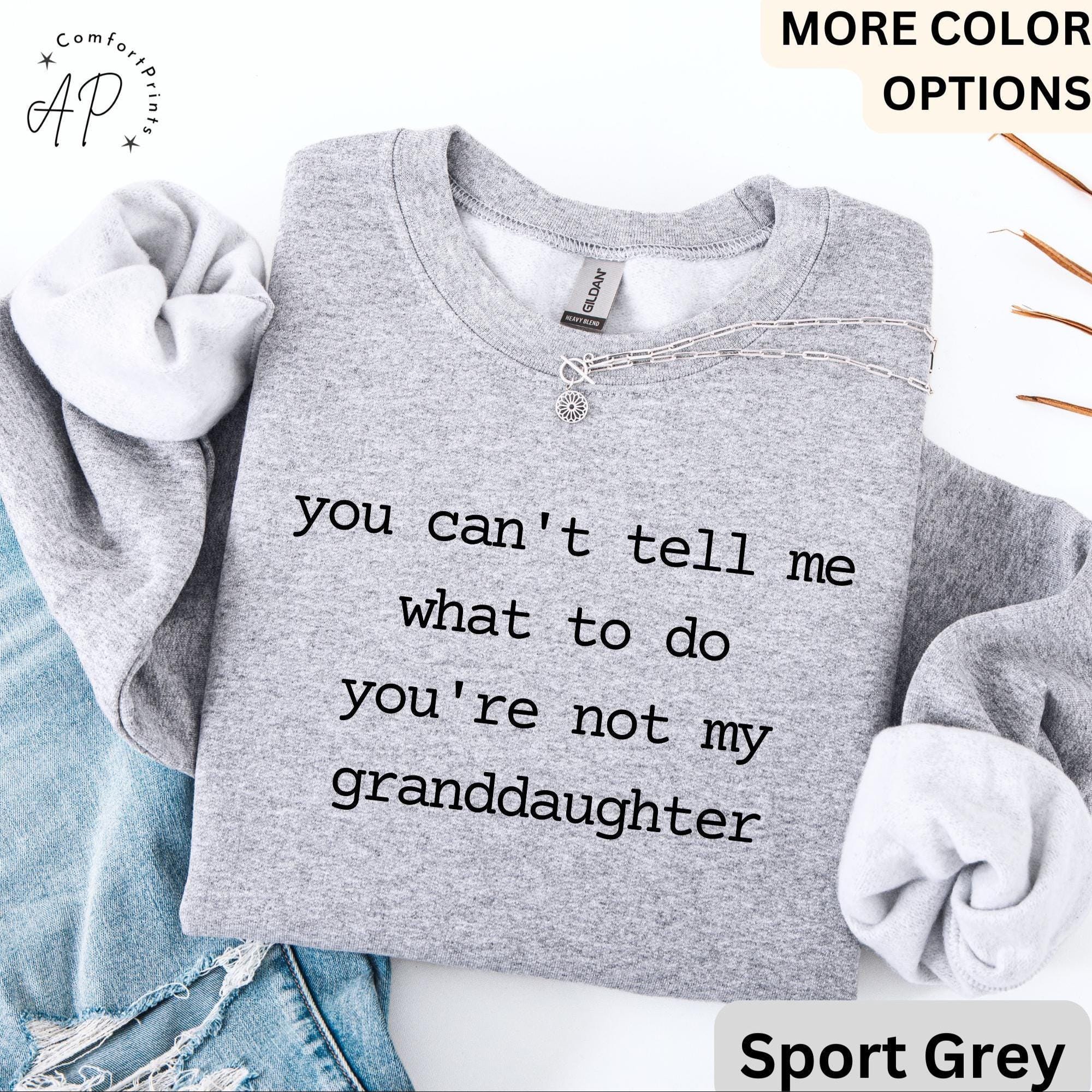 Funny Grandma Sweatshirt, Grandpa Sweater, You Can't Tell Me What To Do You're Not My Granddaughter, Gift for Grandfather