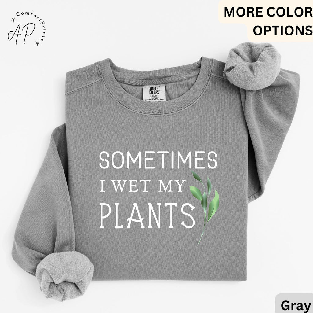 Sometimes I Wet My Plants Comfort Colors® Sweatshirt, Plant Lover Sweater, Funny Garden Sweatshirt, Gift for Gardener
