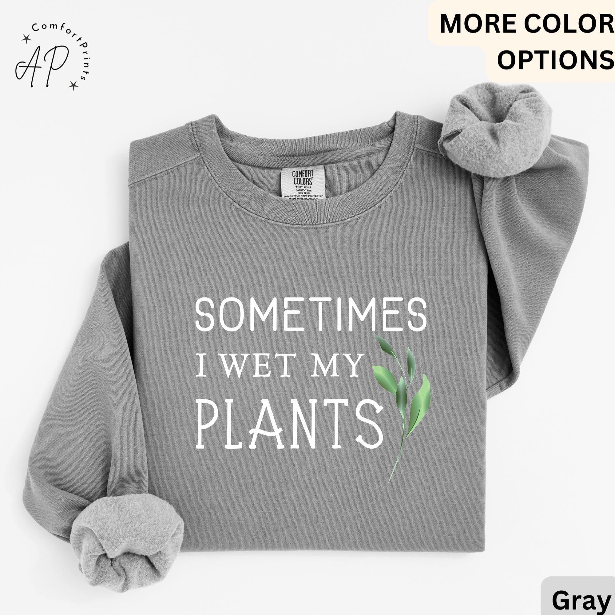 Sometimes I Wet My Plants Comfort Colors® Sweatshirt, Plant Lover Sweater, Funny Garden Sweatshirt, Gift for Gardener