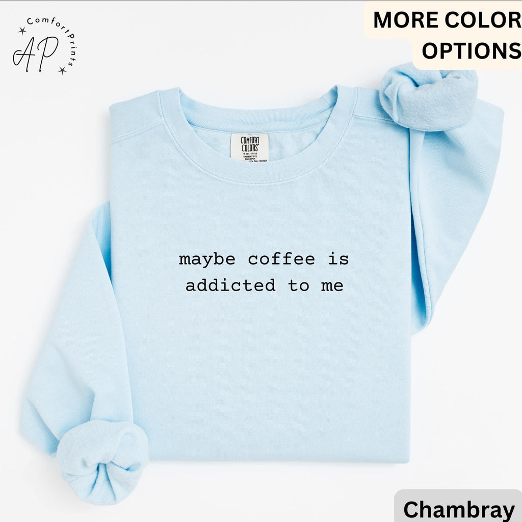 Funny Coffee Comfort Colors® Sweatshirt, Coffee Lover Sweater, Maybe Coffee Is Addicted to Me, Gift for Coffee Drinker