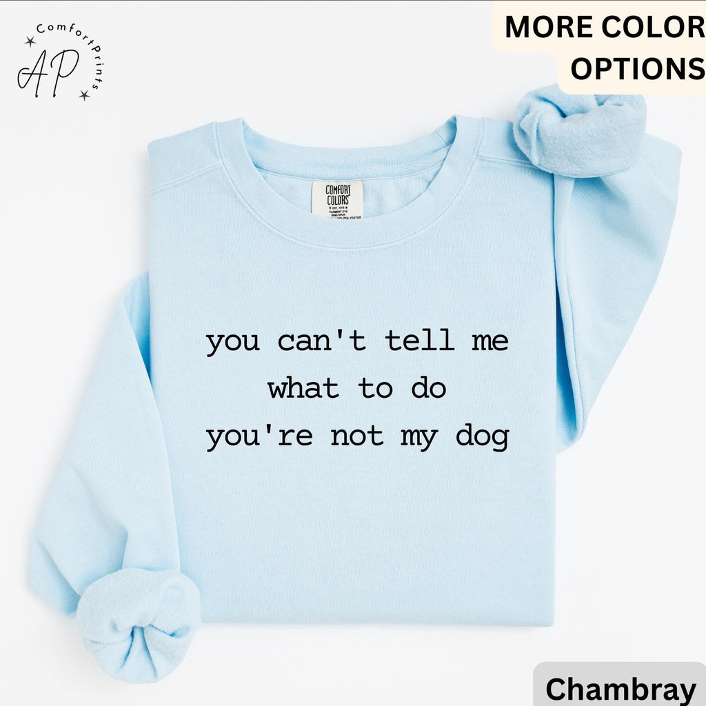 Dog Lover Comfort Colors® Sweatshirt, You Can't Tell Me What To Do You're Not My Dog Sweater, Dog Mom, Gift for Dog Owner