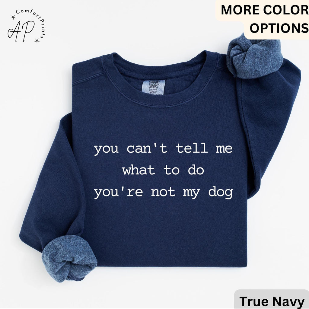 Dog Lover Comfort Colors® Sweatshirt, You Can't Tell Me What To Do You're Not My Dog Sweater, Dog Mom, Gift for Dog Owner
