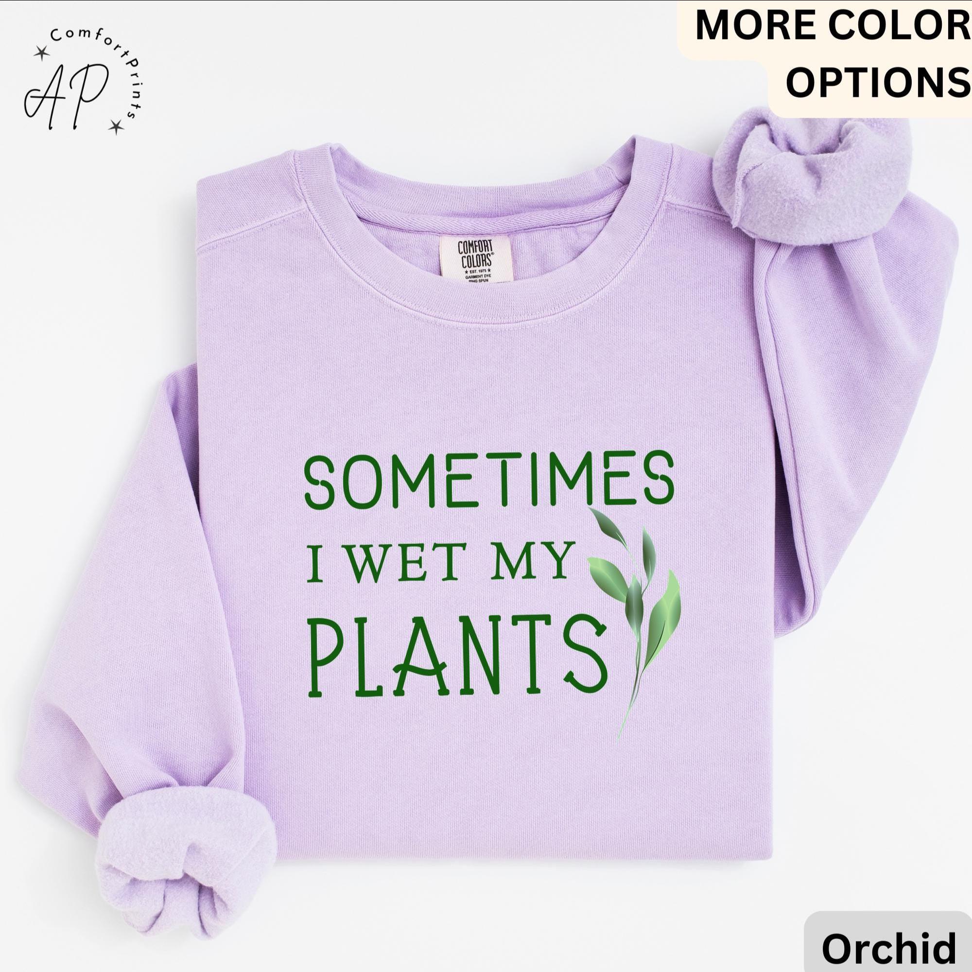 Sometimes I Wet My Plants Comfort Colors® Sweatshirt, Plant Lover Sweater, Funny Garden Sweatshirt, Gift for Gardener