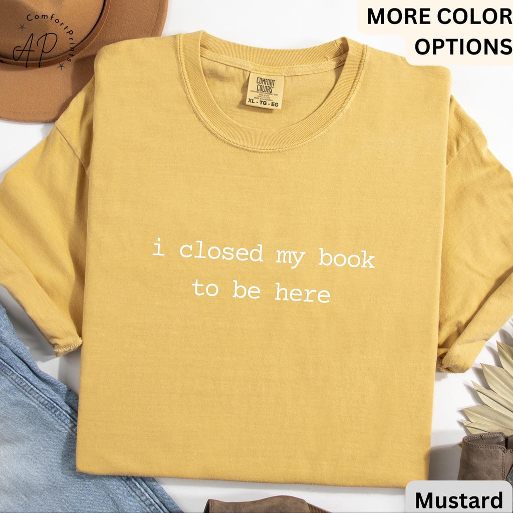 Book Lover Comfort Colors® T-Shirt, I Closed My Book To Be Here Shirt, Librarian Tee, Gift for Bookworm, Funny Reader