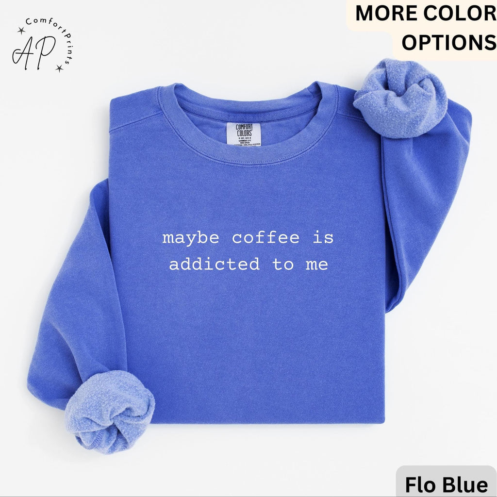 Funny Coffee Comfort Colors® Sweatshirt, Coffee Lover Sweater, Maybe Coffee Is Addicted to Me, Gift for Coffee Drinker