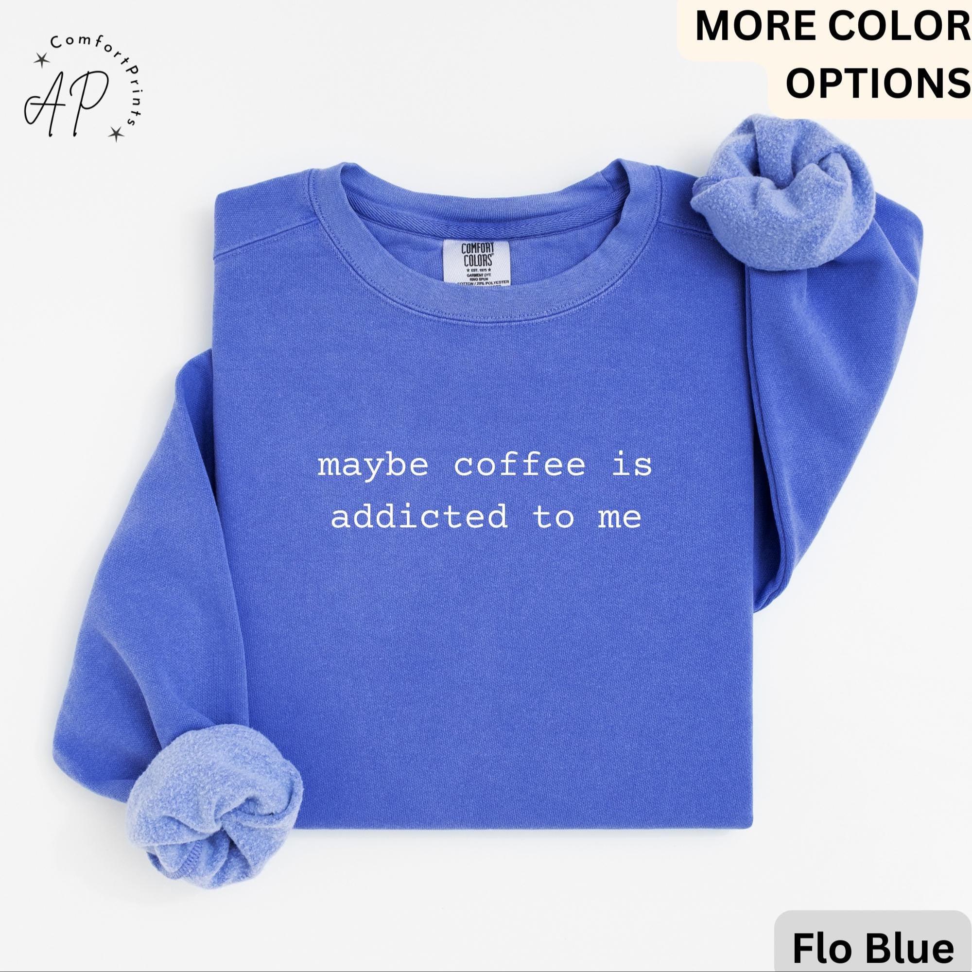 Funny Coffee Comfort Colors® Sweatshirt, Coffee Lover Sweater, Maybe Coffee Is Addicted to Me, Gift for Coffee Drinker