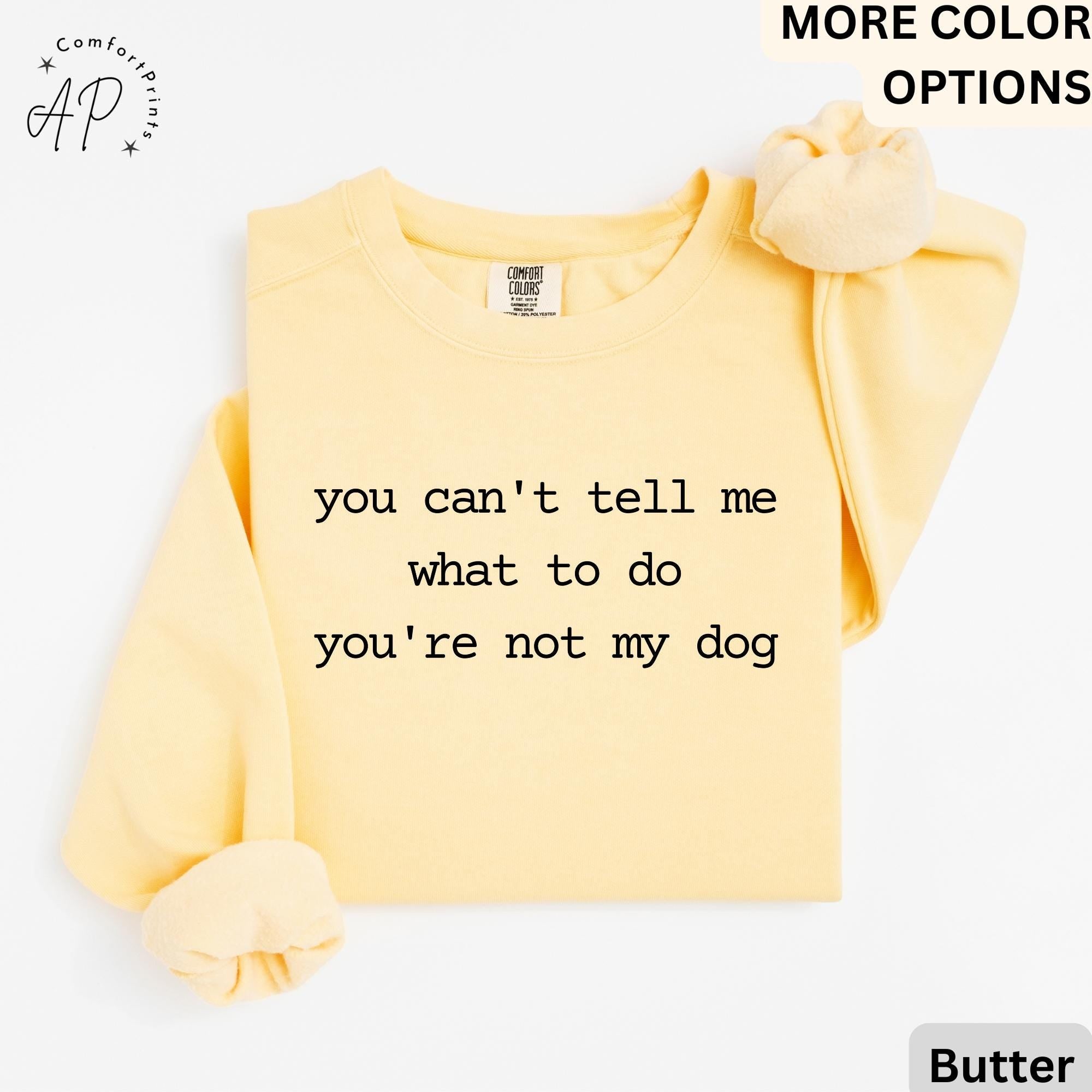 Dog Lover Comfort Colors® Sweatshirt, You Can't Tell Me What To Do You're Not My Dog Sweater, Dog Mom, Gift for Dog Owner
