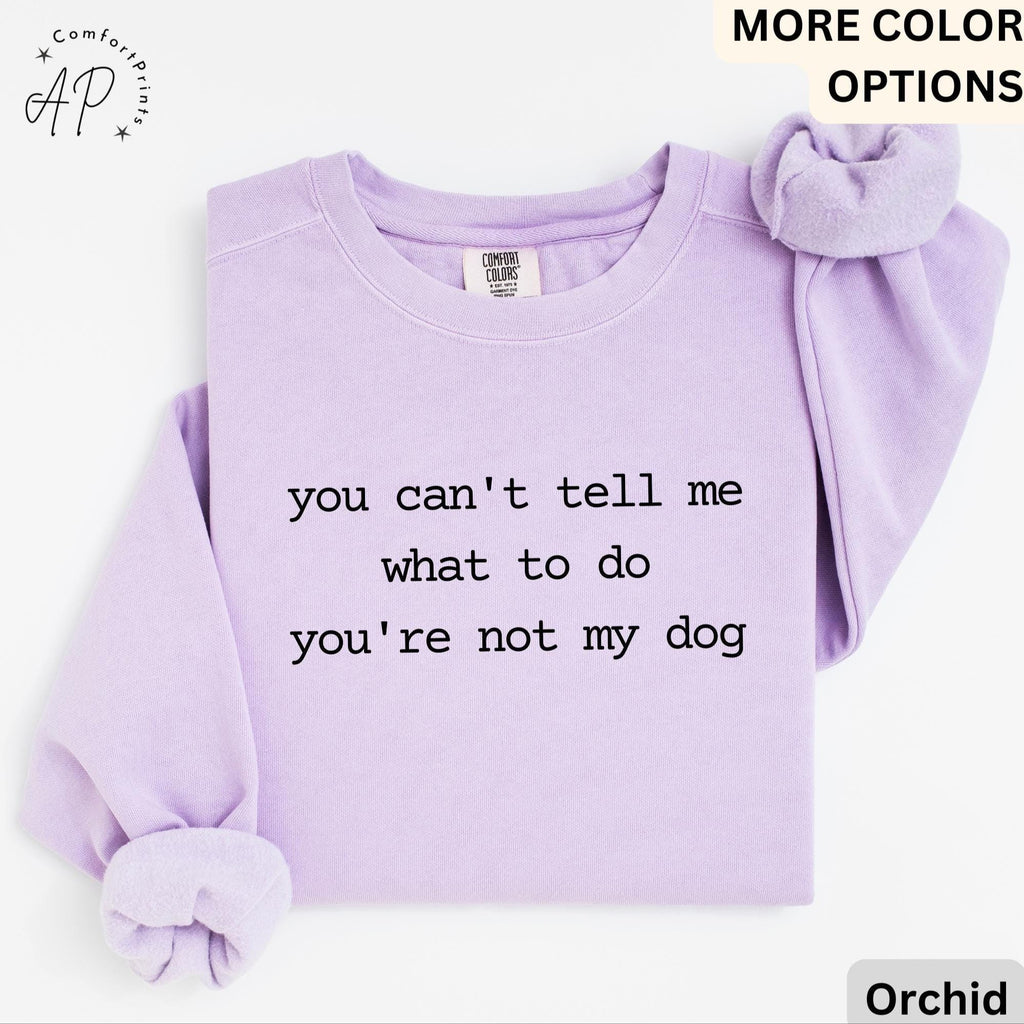Dog Lover Comfort Colors® Sweatshirt, You Can't Tell Me What To Do You're Not My Dog Sweater, Dog Mom, Gift for Dog Owner