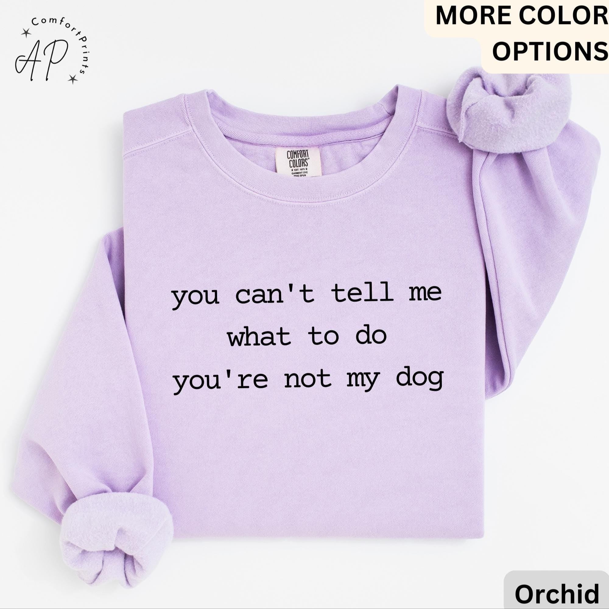 Dog Lover Comfort Colors® Sweatshirt, You Can't Tell Me What To Do You're Not My Dog Sweater, Dog Mom, Gift for Dog Owner