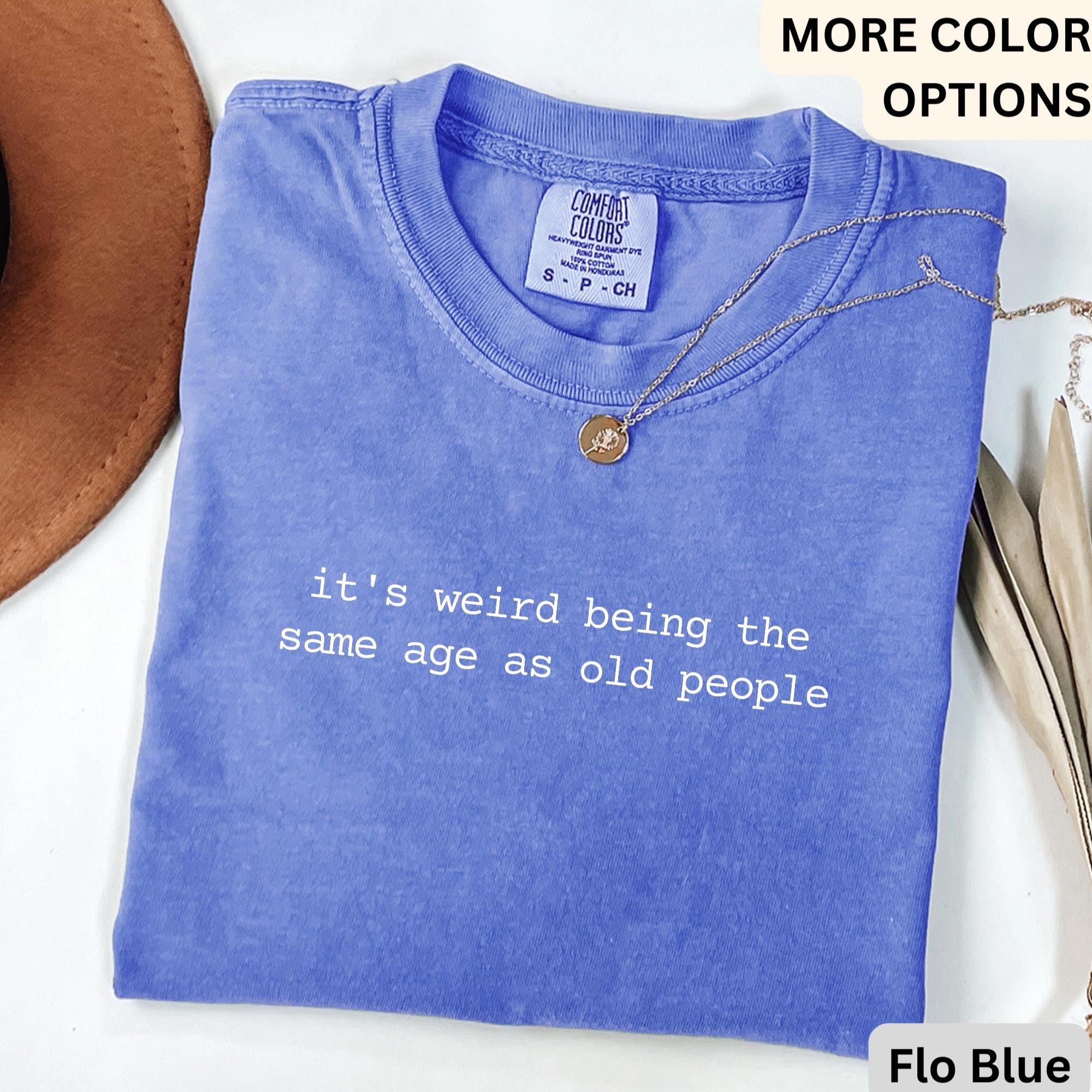 Funny Birthday Shirt, It's Weird Being The Same Age as Old People Comfort Colors® T-Shirt, Sarcastic Tee, Gift for Grandma