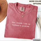 Funny Wife Comfort Colors® T-Shirt, Sounds Like My Husbands Problem Shirt, Sarcastic Sassy Tee, Sarcastic Anniversary Gift