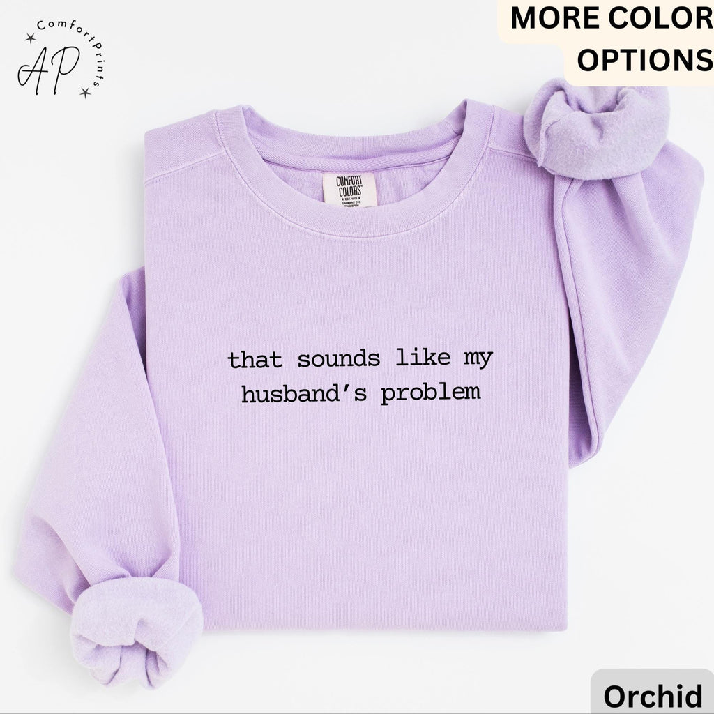 Funny Wife Comfort Colors® Sweatshirt, Sounds Like My Husbands Problem Sweater, Sarcastic Sassy, Sarcastic Anniversary Gift