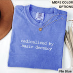 Radicalized By Basic Decency Comfort Colors® T-Shirt, Political Protest Shirt, Activist Sweatshirt, Social Justice Long-Sleeve Shirt