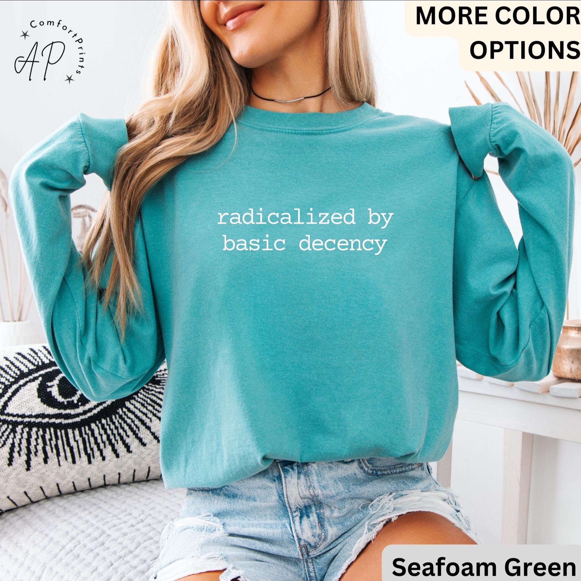 Radicalized By Basic Decency Comfort Colors® T-Shirt, Political Protest Shirt, Activist Sweatshirt, Social Justice Long-Sleeve Shirt