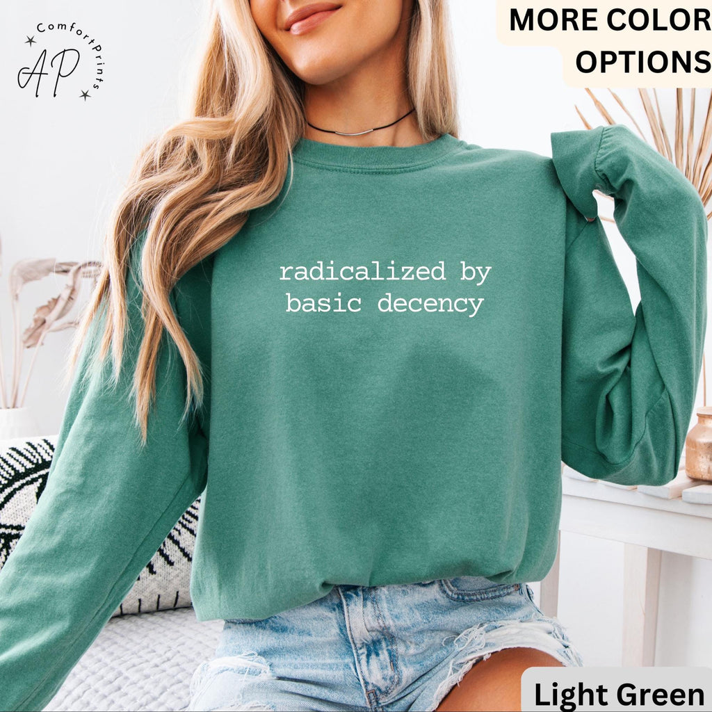 Radicalized By Basic Decency Comfort Colors® Sweatshirt, Political Protest Sweater, Activist T-Shirt, Social Justice Long-Sleeve Shirt